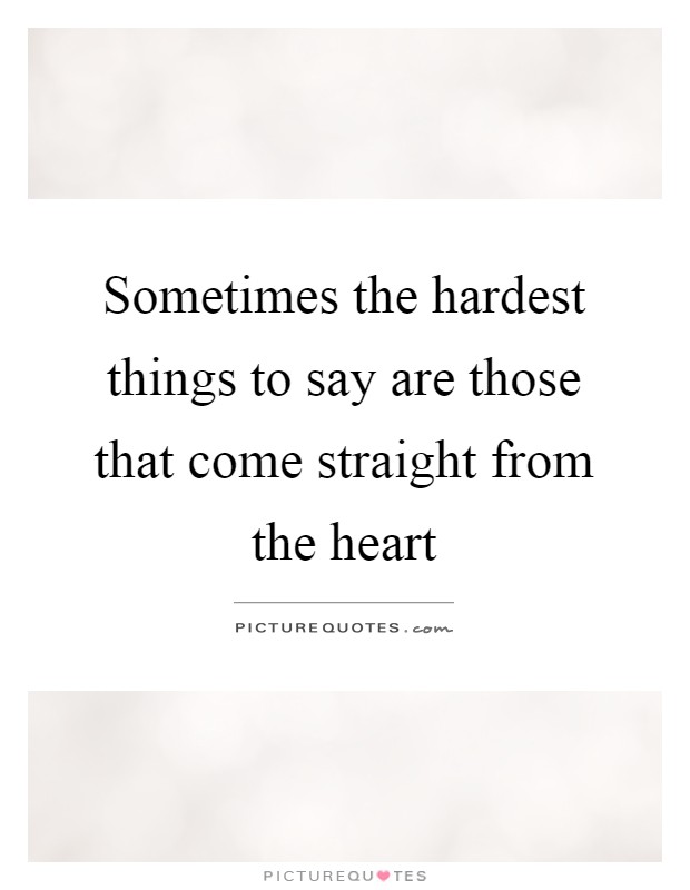 Sometimes the hardest things to say are those that come straight from the heart Picture Quote #1
