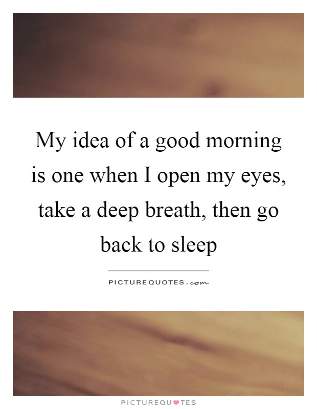 My idea of a good morning is one when I open my eyes, take a deep breath, then go back to sleep Picture Quote #1