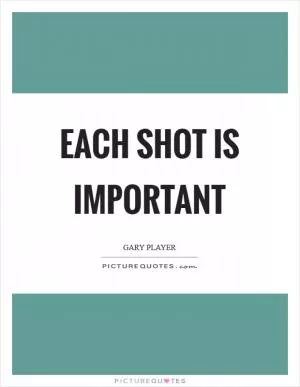 Each shot is important Picture Quote #1
