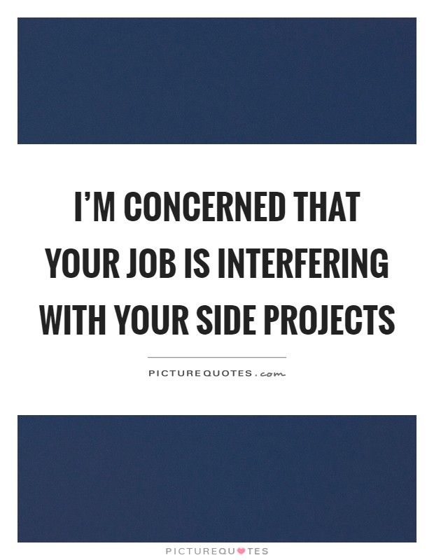 I'm concerned that your job is interfering with your side projects Picture Quote #1