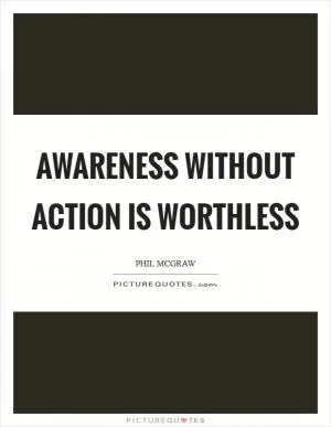 Awareness without action is worthless Picture Quote #1