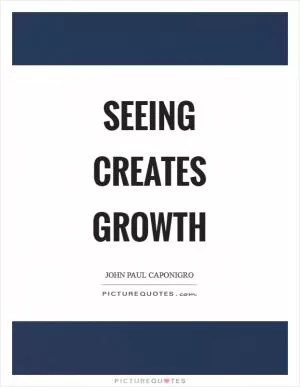 Seeing creates growth Picture Quote #1