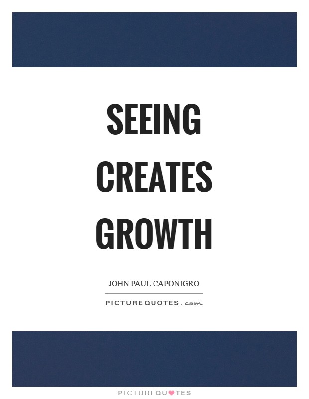 Seeing creates growth Picture Quote #1