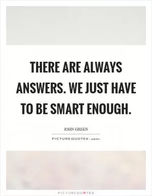 There are always answers. We just have to be smart enough Picture Quote #1