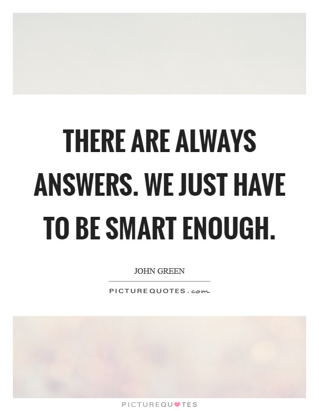 There are always answers. We just have to be smart enough Picture Quote #1
