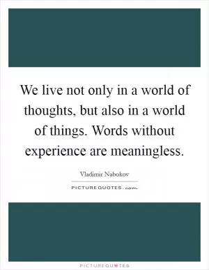 We live not only in a world of thoughts, but also in a world of things. Words without experience are meaningless Picture Quote #1