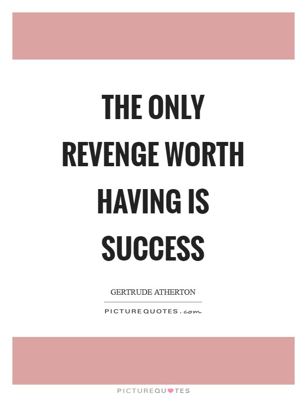 The only revenge worth having is success Picture Quote #1