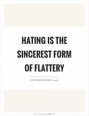 Hating is the sincerest form of flattery Picture Quote #1