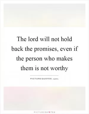The lord will not hold back the promises, even if the person who makes them is not worthy Picture Quote #1