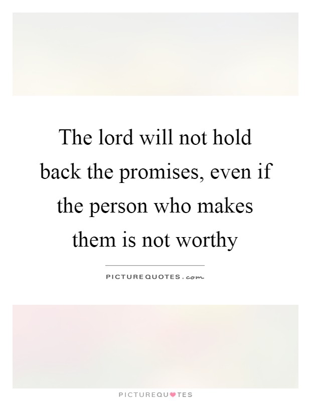 The lord will not hold back the promises, even if the person who makes them is not worthy Picture Quote #1
