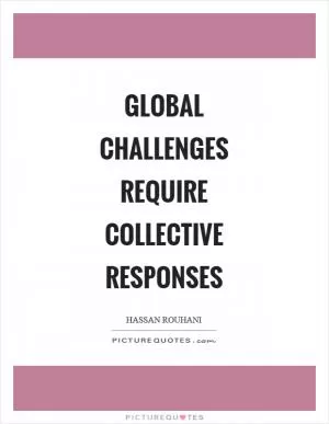 Global challenges require collective responses Picture Quote #1