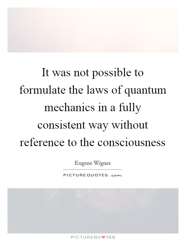 It was not possible to formulate the laws of quantum mechanics in a fully consistent way without reference to the consciousness Picture Quote #1