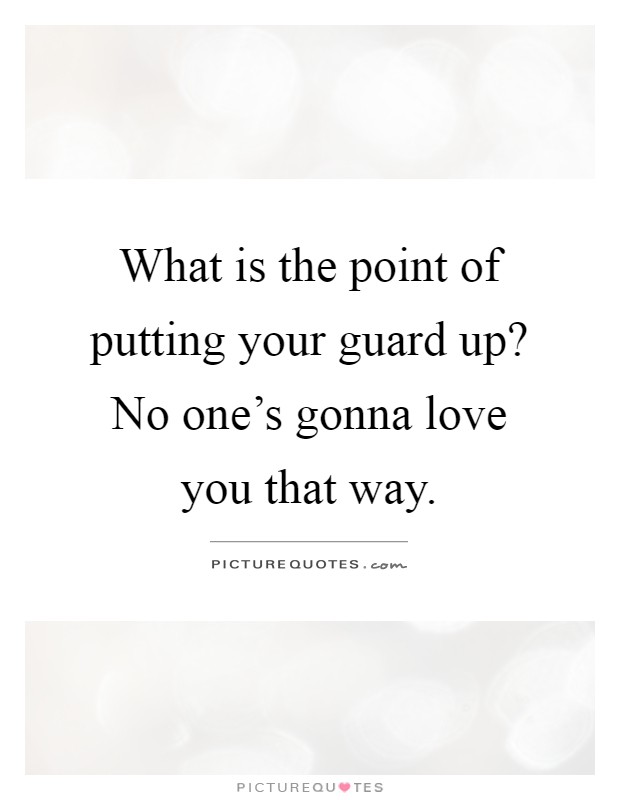 What is the point of putting your guard up? No one's gonna love you that way Picture Quote #1