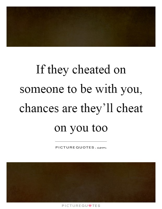 If they cheated on someone to be with you, chances are they'll cheat on you too Picture Quote #1