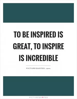 To be inspired is great, to inspire is incredible Picture Quote #1