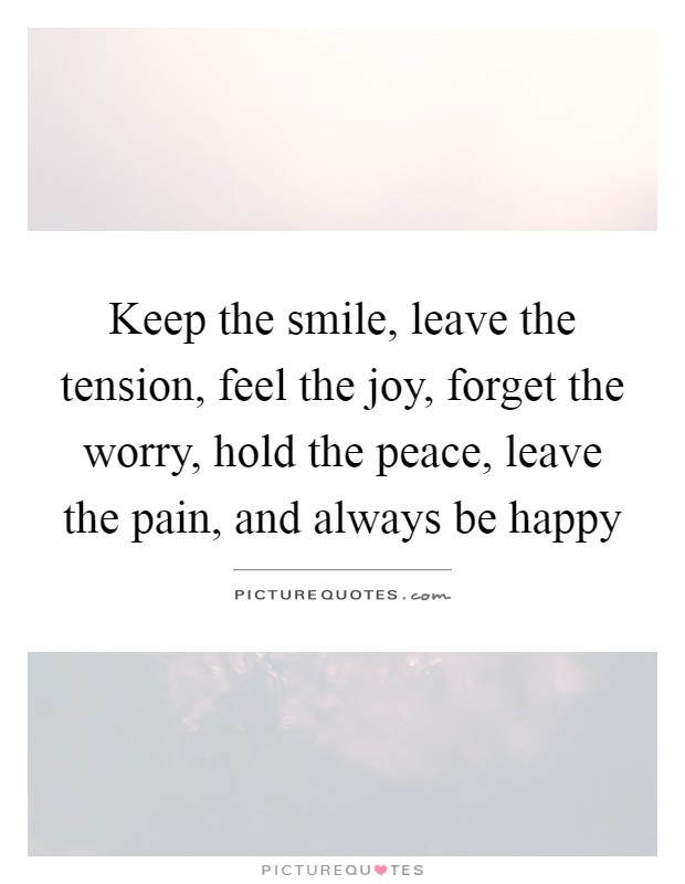 Keep the smile, leave the tension, feel the joy, forget the worry, hold the peace, leave the pain, and always be happy Picture Quote #1
