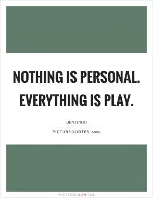 Nothing is personal. Everything is play Picture Quote #1