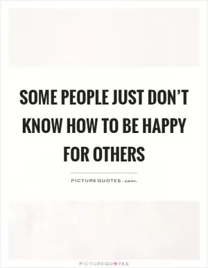 Some people just don’t know how to be happy for others Picture Quote #1