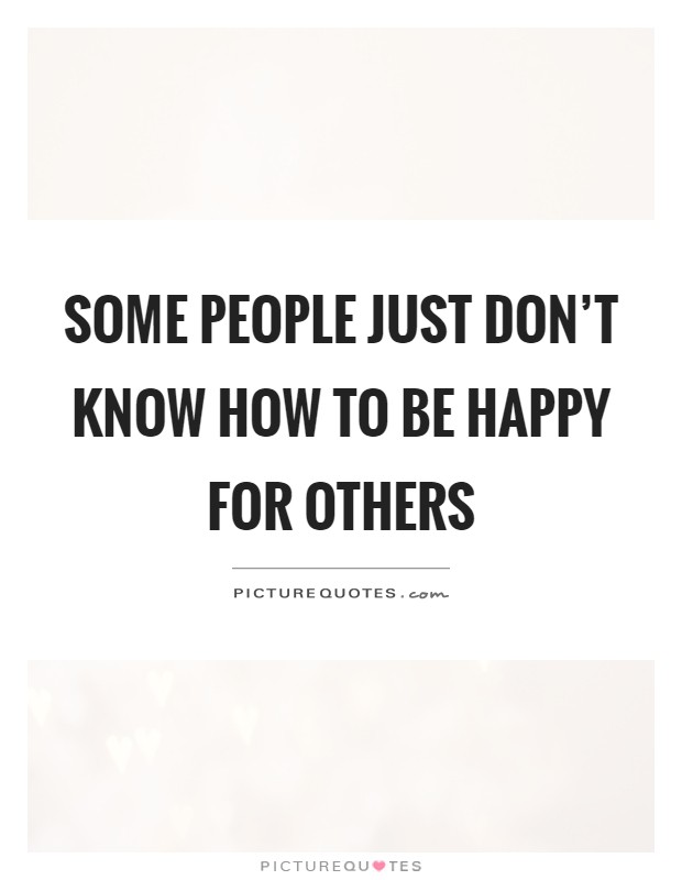 Some people just don't know how to be happy for others Picture Quote #1