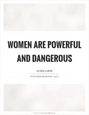 Women are powerful and dangerous Picture Quote #1