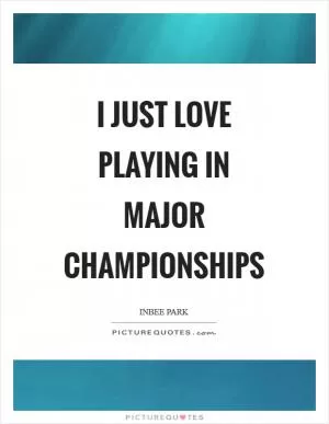 I just love playing in major championships Picture Quote #1
