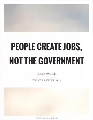 People create jobs, not the government Picture Quote #1