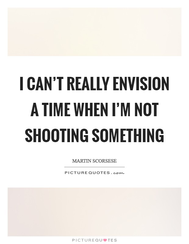I can't really envision a time when I'm not shooting something Picture Quote #1
