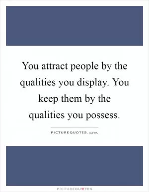 You attract people by the qualities you display. You keep them by the qualities you possess Picture Quote #1