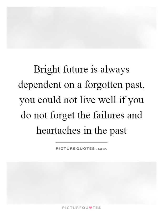 Bright future is always dependent on a forgotten past, you could not live well if you do not forget the failures and heartaches in the past Picture Quote #1