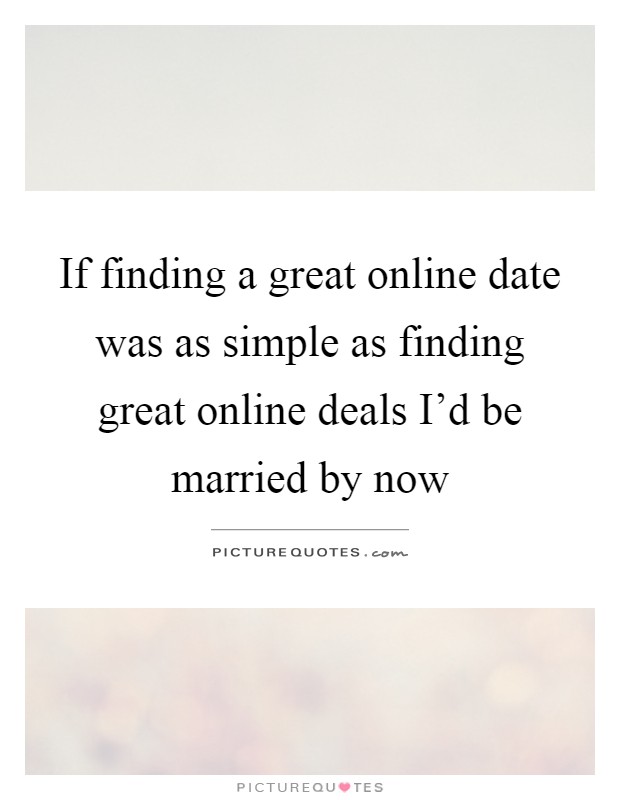 If finding a great online date was as simple as finding great online deals I'd be married by now Picture Quote #1