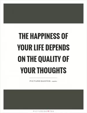 The happiness of your life depends on the quality of your thoughts Picture Quote #1