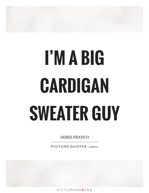 I'm a big cardigan sweater guy Picture Quote #1