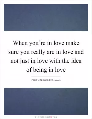 When you’re in love make sure you really are in love and not just in love with the idea of being in love Picture Quote #1