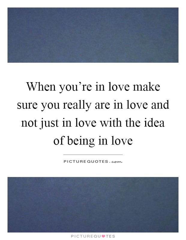 When you're in love make sure you really are in love and not just in love with the idea of being in love Picture Quote #1