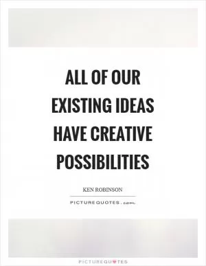 All of our existing ideas have creative possibilities Picture Quote #1