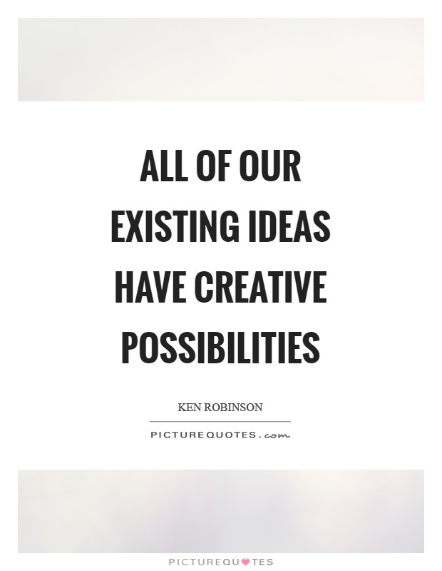 All of our existing ideas have creative possibilities Picture Quote #1
