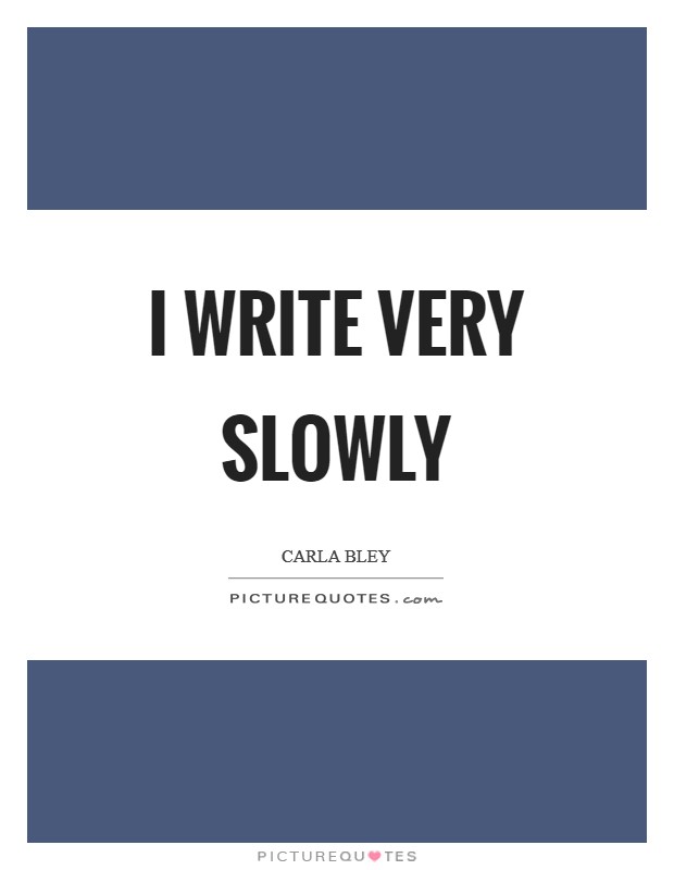 I write very slowly Picture Quote #1