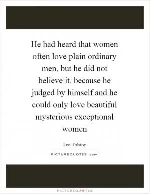 He had heard that women often love plain ordinary men, but he did not believe it, because he judged by himself and he could only love beautiful mysterious exceptional women Picture Quote #1