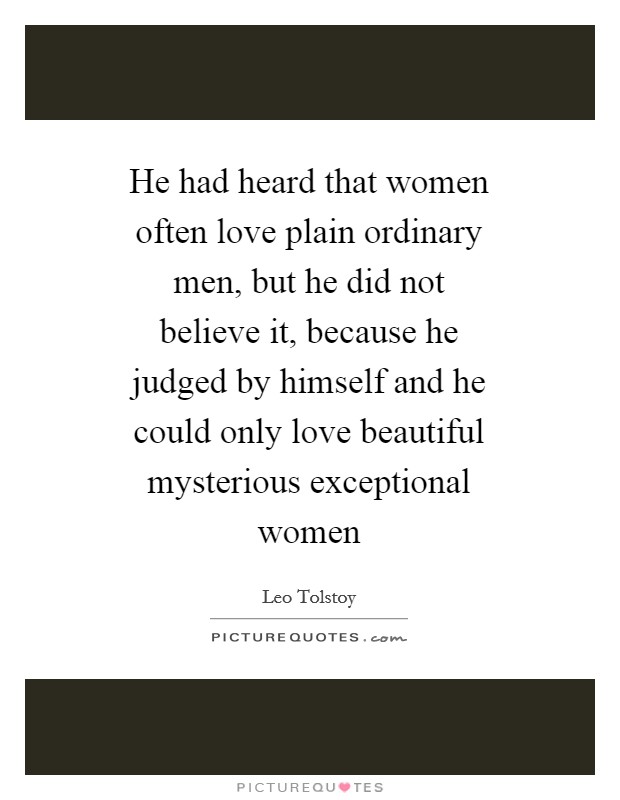 He had heard that women often love plain ordinary men, but he did not believe it, because he judged by himself and he could only love beautiful mysterious exceptional women Picture Quote #1