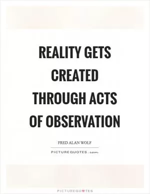 Reality gets created through acts of observation Picture Quote #1