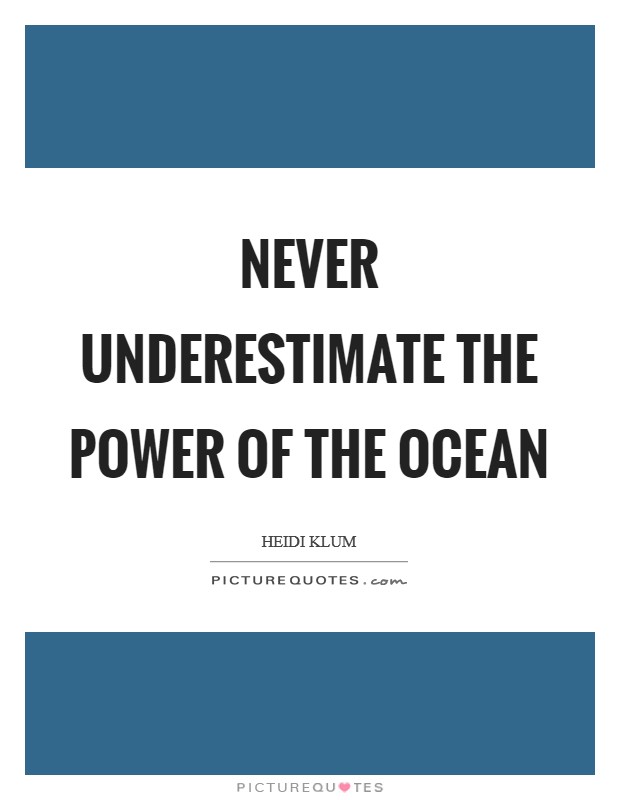 Never underestimate the power of the ocean Picture Quote #1
