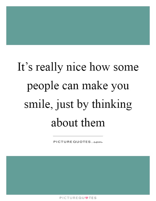 It's really nice how some people can make you smile, just by thinking about them Picture Quote #1