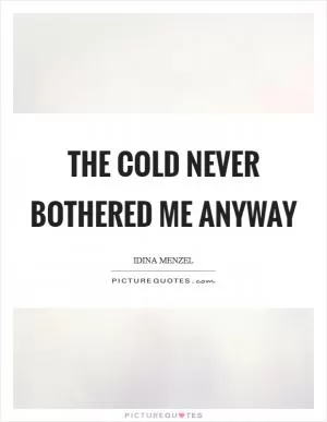 The cold never bothered me anyway Picture Quote #1