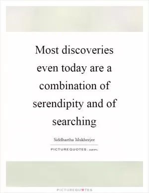 Most discoveries even today are a combination of serendipity and of searching Picture Quote #1