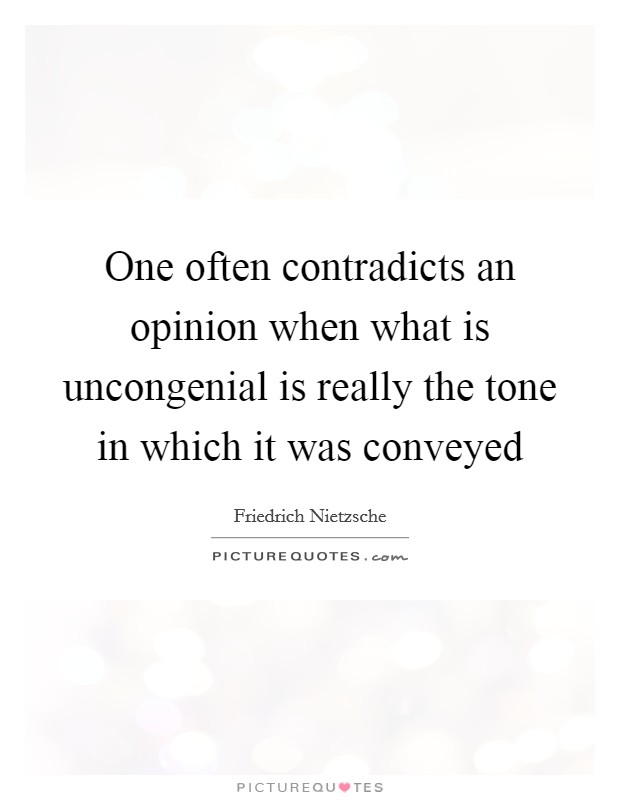 One often contradicts an opinion when what is uncongenial is really the tone in which it was conveyed Picture Quote #1