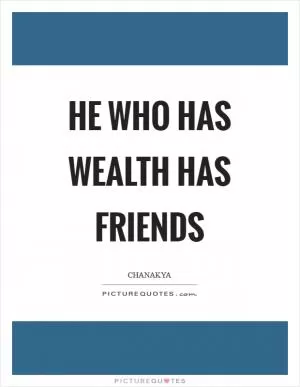 He who has wealth has friends Picture Quote #1