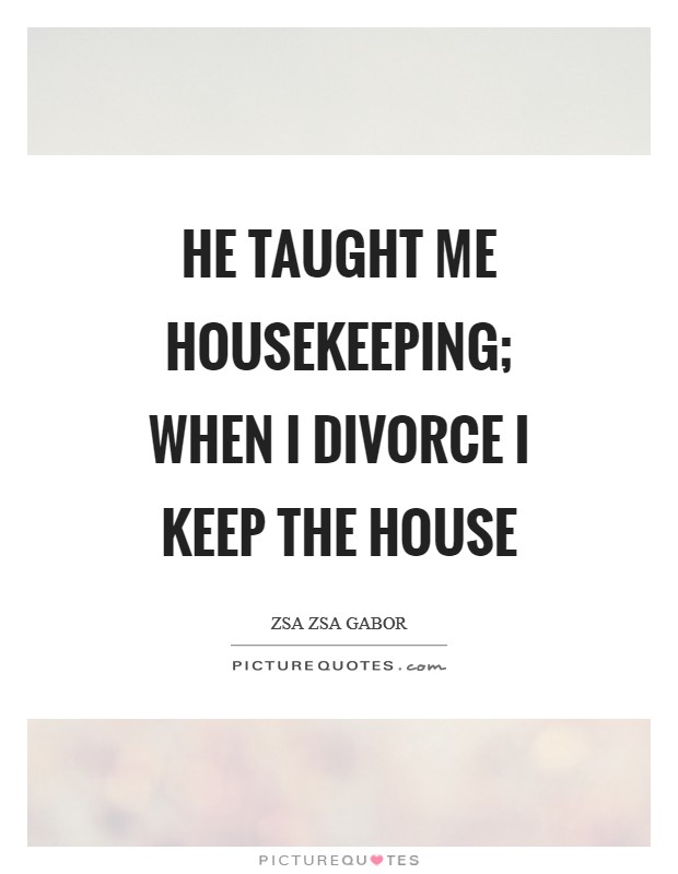 He taught me housekeeping; when I divorce I keep the house Picture Quote #1