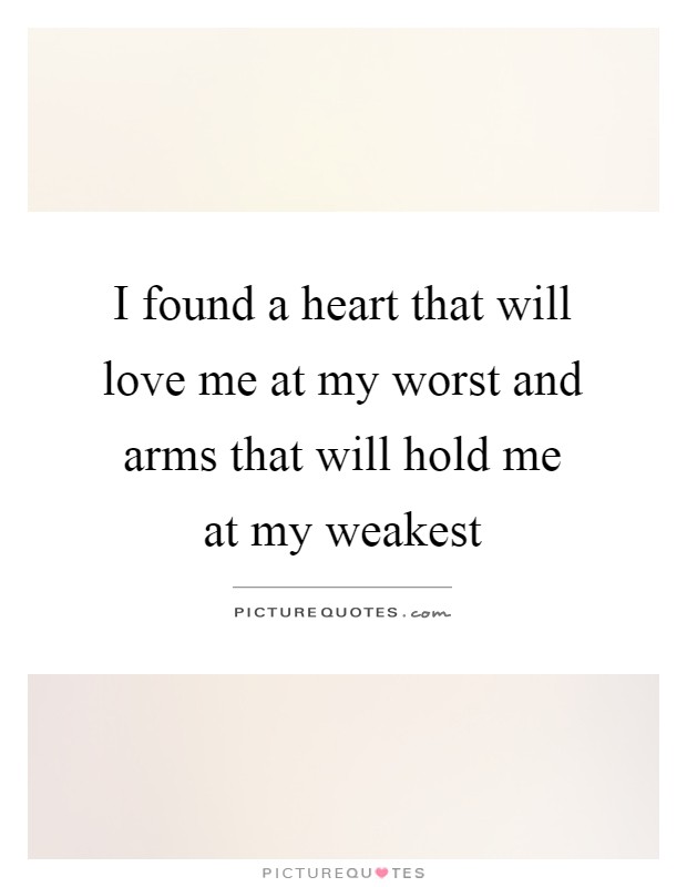 I found a heart that will love me at my worst and arms that will hold me at my weakest Picture Quote #1