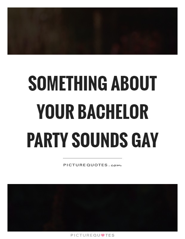 Something about your bachelor party sounds gay Picture Quote #1
