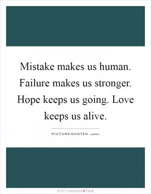 Mistake makes us human. Failure makes us stronger. Hope keeps us going. Love keeps us alive Picture Quote #1